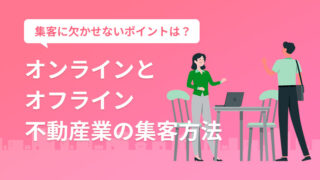 不動産業のおすすめ集客方法は？オンラインとオフラインの使いわけ