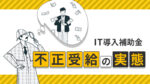 IT導入補助金の不正受給の実態